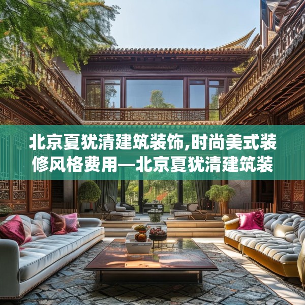 北京夏犹清建筑装饰,时尚美式装修风格费用—北京夏犹清建筑装饰579.a455b456c459fgy.466uyk