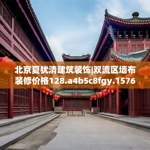 北京夏犹清建筑装饰|双流区墙布装修价格128.a4b5c8fgy.1576684