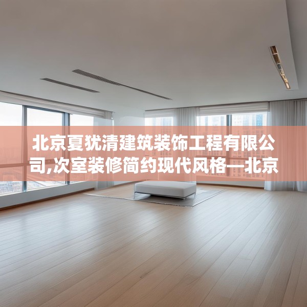 北京夏犹清建筑装饰工程有限公司,次室装修简约现代风格—北京夏犹清建筑装饰工程有限公司489.a365b366c369fgy.376uyk