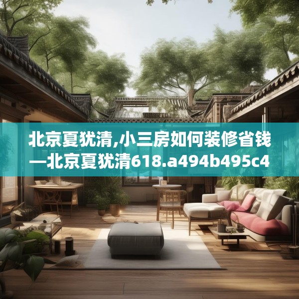 北京夏犹清,小三房如何装修省钱—北京夏犹清618.a494b495c498fgy.505dsfds