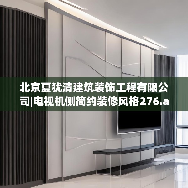 北京夏犹清建筑装饰工程有限公司|电视机侧简约装修风格276.a152b153c156fgy.163dsfds