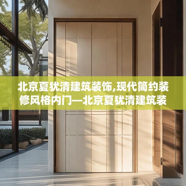 北京夏犹清建筑装饰,现代简约装修风格内门—北京夏犹清建筑装饰225.a101b102c105fgy.112fghfd