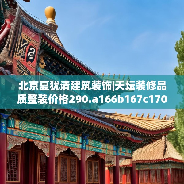 北京夏犹清建筑装饰|天坛装修品质整装价格290.a166b167c170fgy.17776675