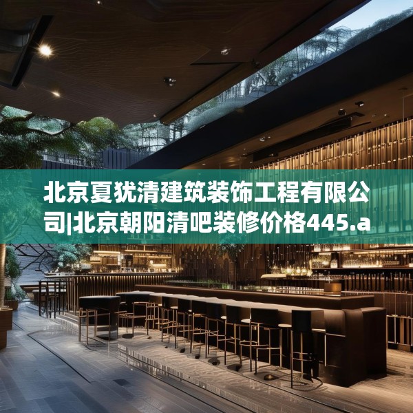 北京夏犹清建筑装饰工程有限公司|北京朝阳清吧装修价格445.a321b322c325fgy.332poiy