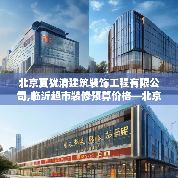北京夏犹清建筑装饰工程有限公司,临沂超市装修预算价格—北京夏犹清建筑装饰工程有限公司258.a134b135c138fgy.145dsfds