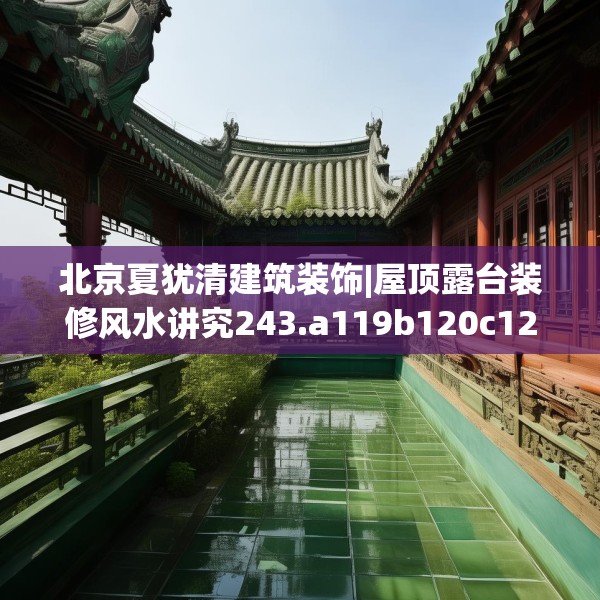 北京夏犹清建筑装饰|屋顶露台装修风水讲究243.a119b120c123fgy.130fghfd