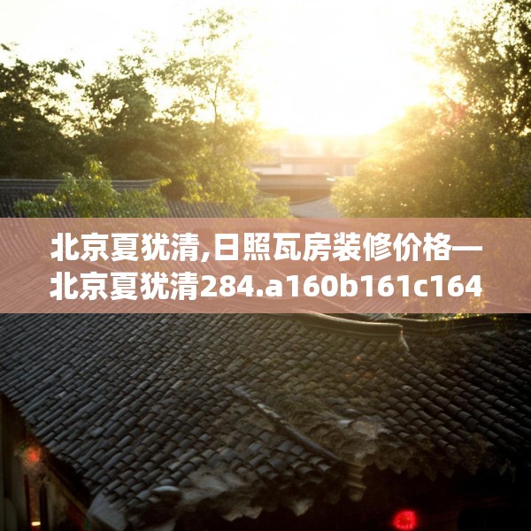 北京夏犹清,日照瓦房装修价格—北京夏犹清284.a160b161c164fgy.171xczxv