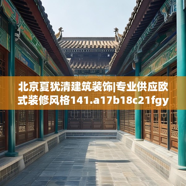 北京夏犹清建筑装饰|专业供应欧式装修风格141.a17b18c21fgy.28fhsg
