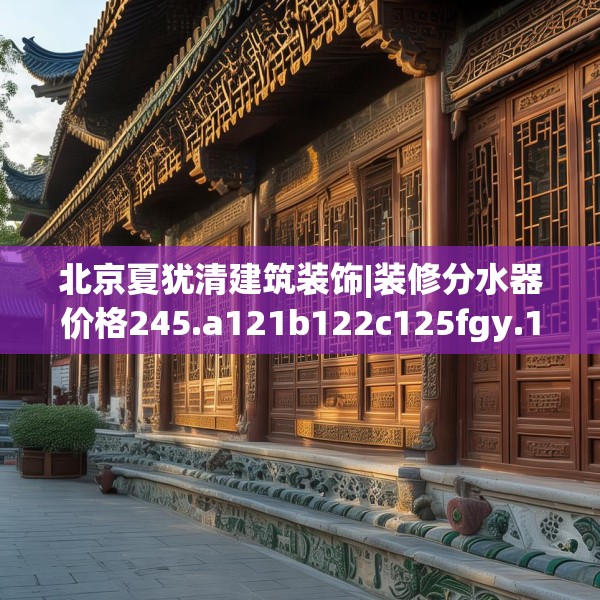 北京夏犹清建筑装饰|装修分水器价格245.a121b122c125fgy.132cvcx