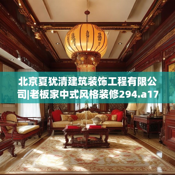 北京夏犹清建筑装饰工程有限公司|老板家中式风格装修294.a170b171c174fgy.181dsfds