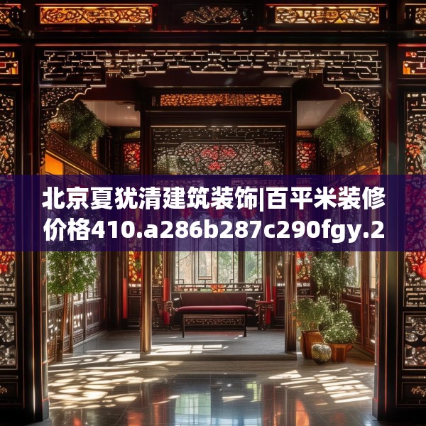 北京夏犹清建筑装饰|百平米装修价格410.a286b287c290fgy.297xczxv
