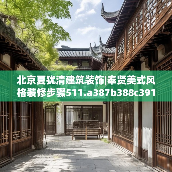 北京夏犹清建筑装饰|奉贤美式风格装修步骤511.a387b388c391fgy.398fdsfds