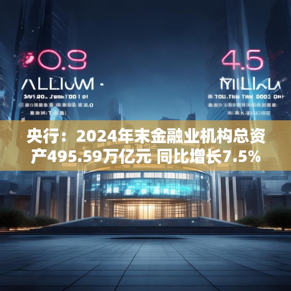 央行：2024年末金融业机构总资产495.59万亿元 同比增长7.5%
