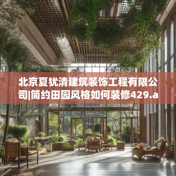 北京夏犹清建筑装饰工程有限公司|简约田园风格如何装修429.a305b306c309fgy.316fhsg