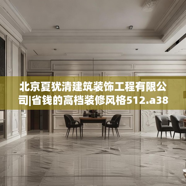 北京夏犹清建筑装饰工程有限公司|省钱的高档装修风格512.a388b389c392fgy.399wew