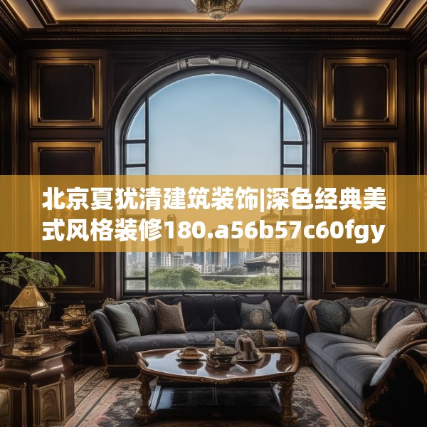 北京夏犹清建筑装饰|深色经典美式风格装修180.a56b57c60fgy.67nbn