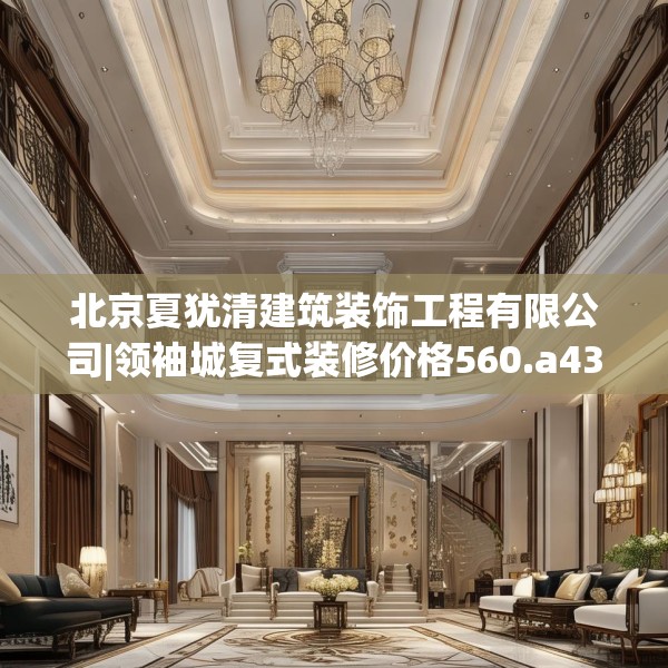 北京夏犹清建筑装饰工程有限公司|领袖城复式装修价格560.a436b437c440fgy.44776660