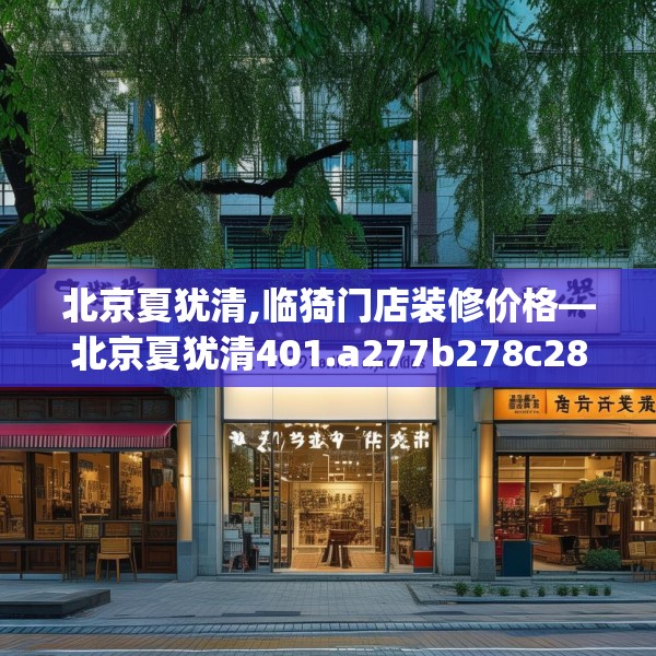 北京夏犹清,临猗门店装修价格—北京夏犹清401.a277b278c281fgy.288fds