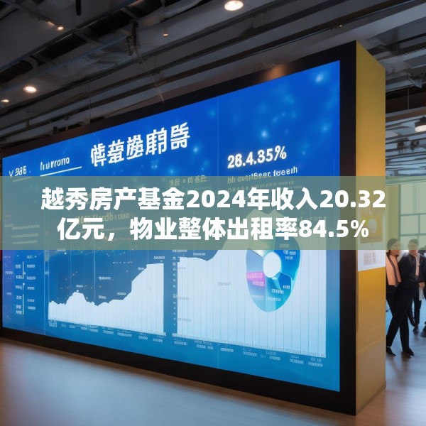 越秀房产基金2024年收入20.32亿元，物业整体出租率84.5%