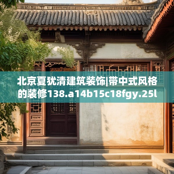 北京夏犹清建筑装饰|带中式风格的装修138.a14b15c18fgy.25lkjl