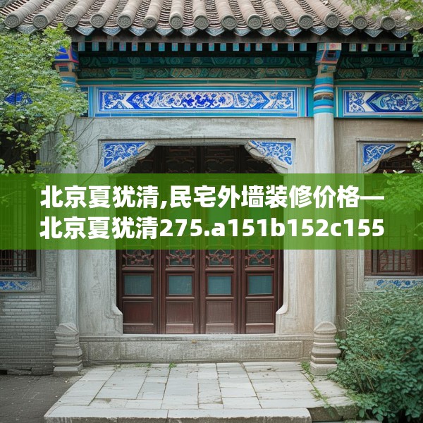 北京夏犹清,民宅外墙装修价格—北京夏犹清275.a151b152c155fgy.162fds