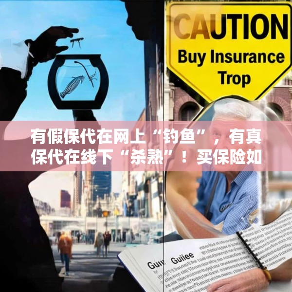 有假保代在网上“钓鱼”，有真保代在线下“杀熟”！买保险如何避坑？这份反收割指南请收好