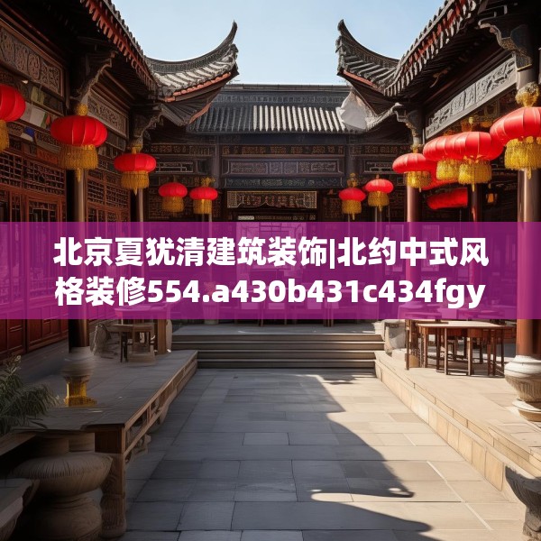 北京夏犹清建筑装饰|北约中式风格装修554.a430b431c434fgy.441xczxv