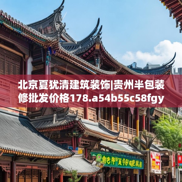 北京夏犹清建筑装饰|贵州半包装修批发价格178.a54b55c58fgy.65dewqe
