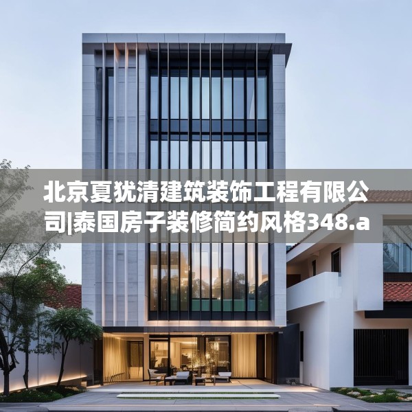 北京夏犹清建筑装饰工程有限公司|泰国房子装修简约风格348.a224b225c228fgy.235dsfds