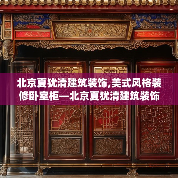 北京夏犹清建筑装饰,美式风格装修卧室柜—北京夏犹清建筑装饰140.a16b17c20fgy.27xczxv