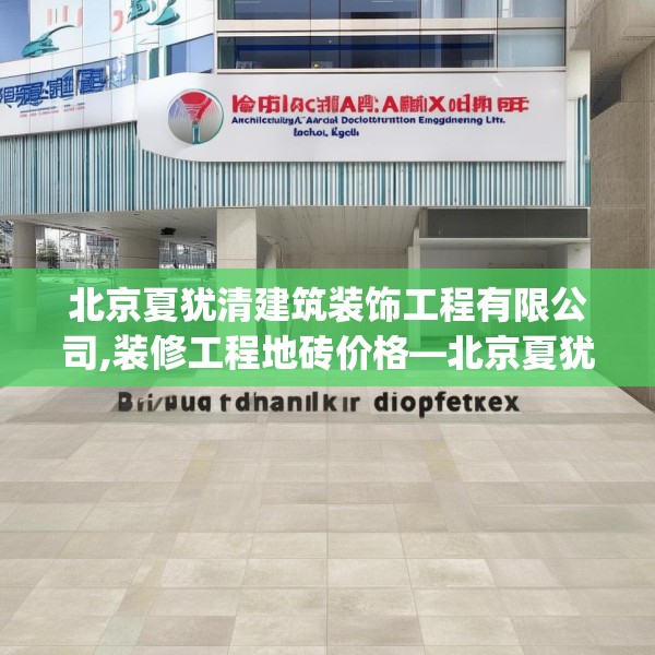 北京夏犹清建筑装饰工程有限公司,装修工程地砖价格—北京夏犹清建筑装饰工程有限公司310.a186b187c190fgy.197htyj