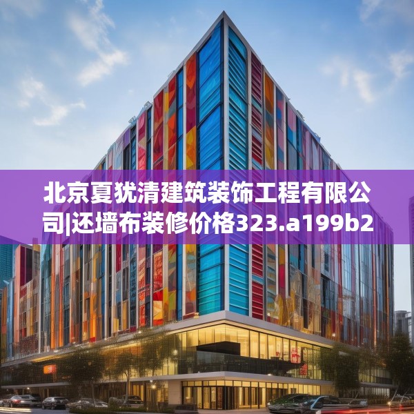 北京夏犹清建筑装饰工程有限公司|还墙布装修价格323.a199b200c203fgy.210bnbn