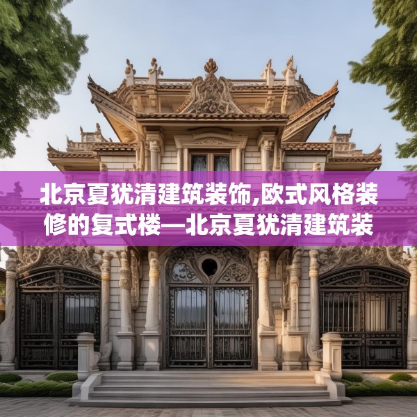 北京夏犹清建筑装饰,欧式风格装修的复式楼—北京夏犹清建筑装饰534.a410b411c414fgy.421lkjl