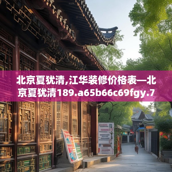 北京夏犹清,江华装修价格表—北京夏犹清189.a65b66c69fgy.76fghfd