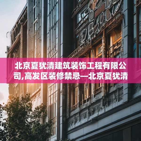 北京夏犹清建筑装饰工程有限公司,高发区装修禁忌—北京夏犹清建筑装饰工程有限公司328.a204b205c208fgy.215htyj