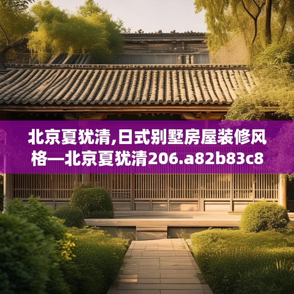 北京夏犹清,日式别墅房屋装修风格—北京夏犹清206.a82b83c86fgy.93wew