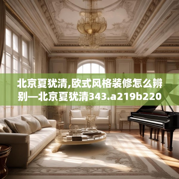 北京夏犹清,欧式风格装修怎么辨别—北京夏犹清343.a219b220c223fgy.230jhhj