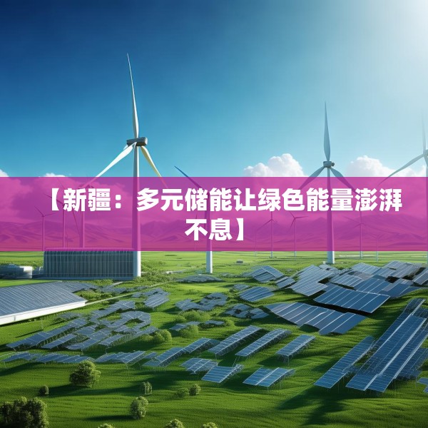 【新疆：多元储能让绿色能量澎湃不息】