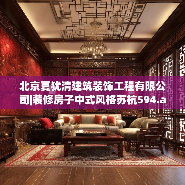北京夏犹清建筑装饰工程有限公司|装修房子中式风格苏杭594.a470b471c474fgy.481nbn