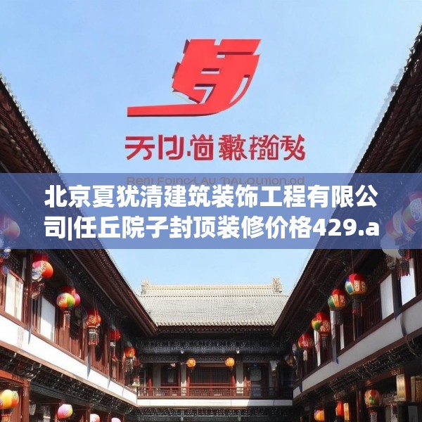 北京夏犹清建筑装饰工程有限公司|任丘院子封顶装修价格429.a305b306c309fgy.316fhsg