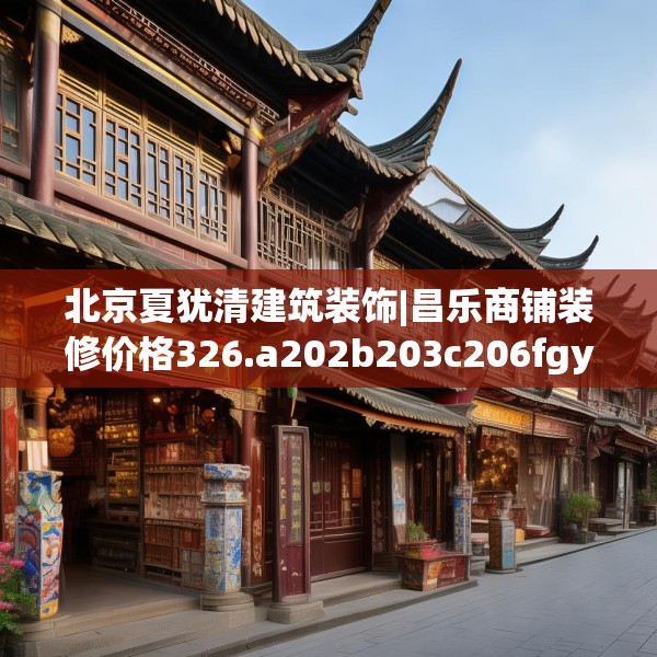 北京夏犹清建筑装饰|昌乐商铺装修价格326.a202b203c206fgy.21376673