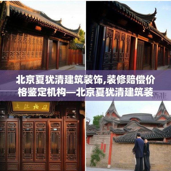 北京夏犹清建筑装饰,装修赔偿价格鉴定机构—北京夏犹清建筑装饰497.a373b374c377fgy.384cvcx