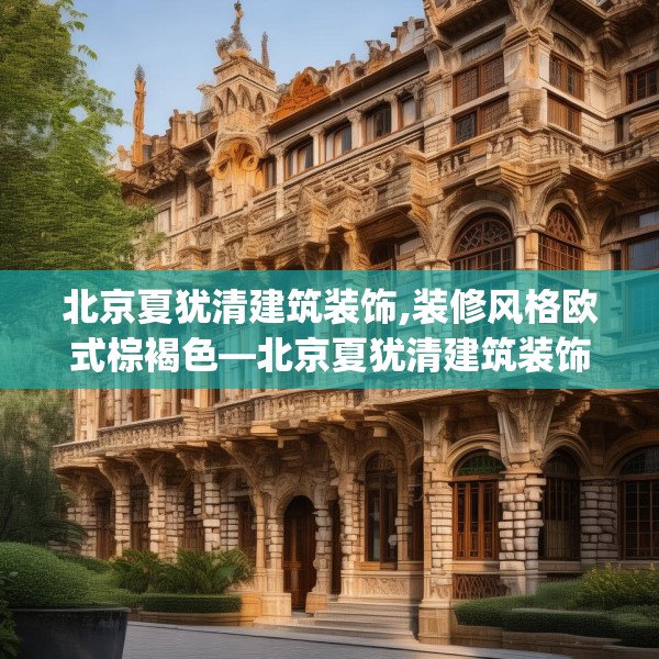 北京夏犹清建筑装饰,装修风格欧式棕褐色—北京夏犹清建筑装饰131.a7b8c11fgy.18fds