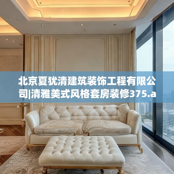 北京夏犹清建筑装饰工程有限公司|清雅美式风格套房装修375.a251b252c255fgy.262fhsg