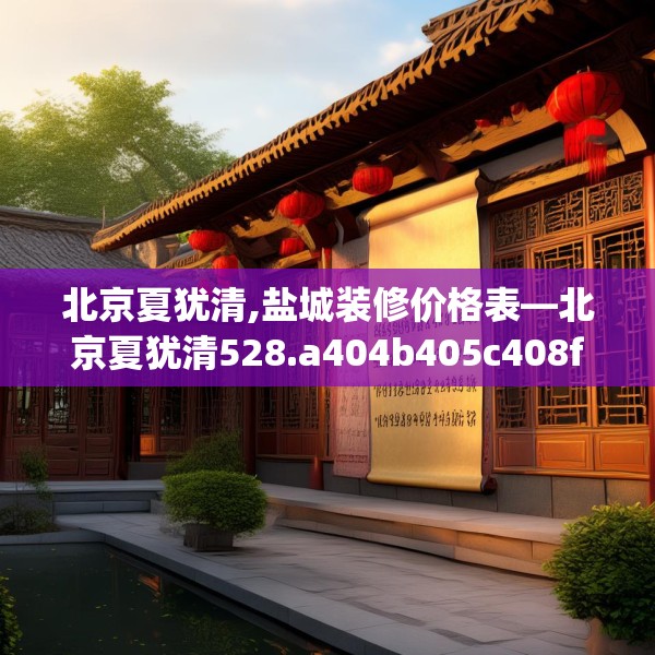 北京夏犹清,盐城装修价格表—北京夏犹清528.a404b405c408fgy.415dsfds