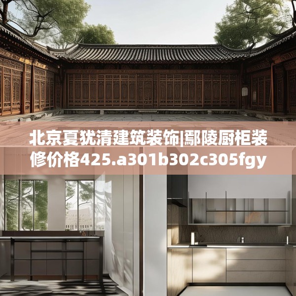 北京夏犹清建筑装饰|鄢陵厨柜装修价格425.a301b302c305fgy.312cvcx