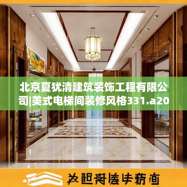 北京夏犹清建筑装饰工程有限公司|美式电梯间装修风格331.a207b208c211fgy.218fdsfds