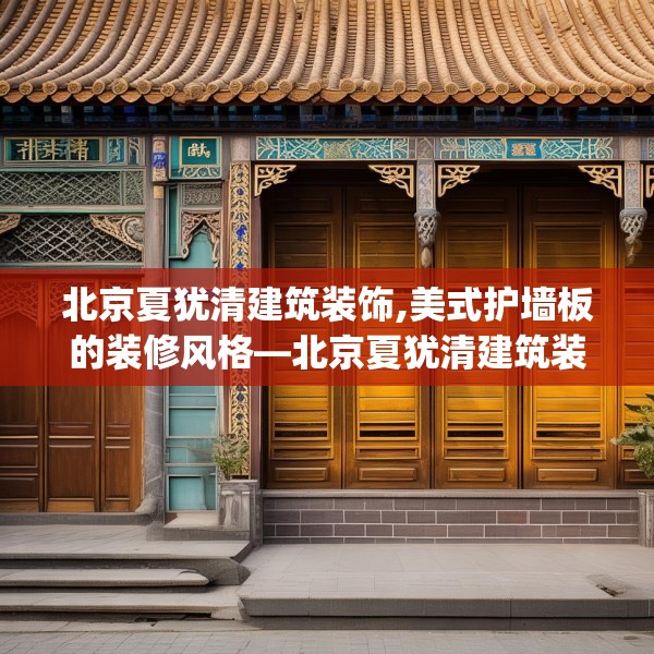北京夏犹清建筑装饰,美式护墙板的装修风格—北京夏犹清建筑装饰218.a94b95c98fgy.10576679