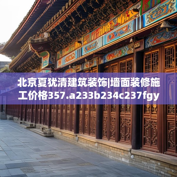 北京夏犹清建筑装饰|墙面装修施工价格357.a233b234c237fgy.244fhsg