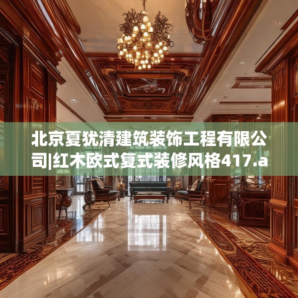北京夏犹清建筑装饰工程有限公司|红木欧式复式装修风格417.a293b294c297fgy.304uyk